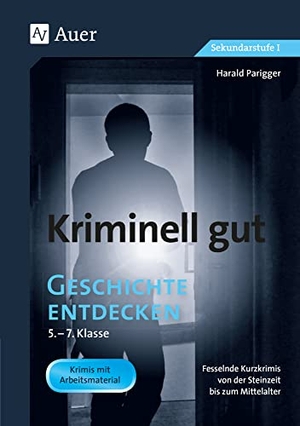 Parigger, Harald. Kriminell gut Geschichte entdecken 5-7 - Fesselnde Kurzkrimis von der Steinzeit bis zum Mittelalter (5. bis 7. Klasse). Auer Verlag i.d.AAP LW, 2020.