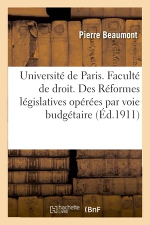 Beaumont. Université de Paris. Faculté de Droit. Des Réformes Législatives Opérées Par Voie Budgétaire.: Thèse Pour Le Doctorat. Hachette Livre - BNF, 2017.