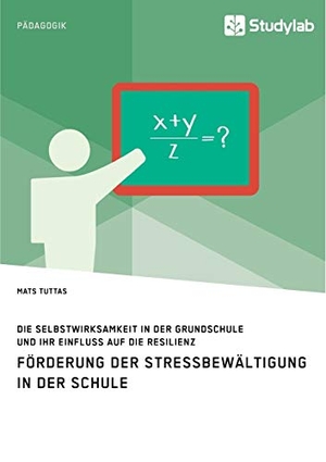 Tuttas, Mats. Förderung der Stressbewältigung in der Schule. Die Selbstwirksamkeit in der Grundschule und ihr Einfluss auf die Resilienz. Studylab, 2018.