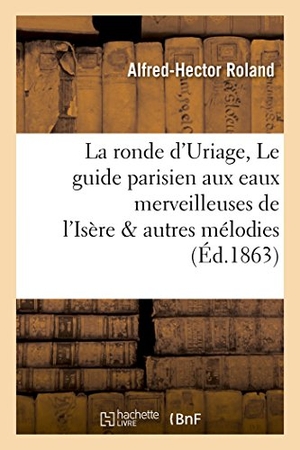 Roland. La Ronde d'Uriage, Le Guide Parisien Aux Eaux Merveilleuses de l'Isère & Autres Mélodies Thermales. Hachette Livre - BNF, 2016.