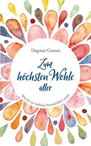 Gossen, Dagmar. Zum höchsten Wohle aller - Wie ich zur medialen Persönlichkeit wurde. Books on Demand, 2018.