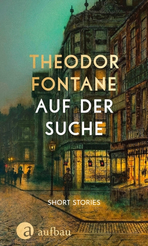 Fontane, Theodor. Auf der Suche - Short Stories. Aufbau Verlage GmbH, 2023.