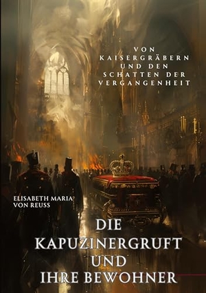 Reuss, Elisabeth Maria von. Die Kapuzinergruft und ihre Bewohner - Von Kaisergräbern und den  Schatten der Vergangenheit. tredition, 2024.