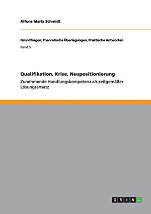 Schmidt, Alfons Maria. Qualifikation, Krise, Neupositionierung - Zunehmende Handlungskompetenz als zeitgemäßer Lösungsansatz. GRIN Publishing, 2012.