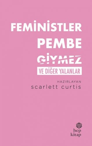 Curtis, Scarlett. Feministler Pembe Giymez ve Diger Yalanlar. Hep Kitap, 2020.