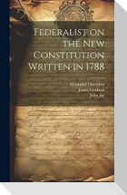 Federalist on the New Constitution Written in 1788