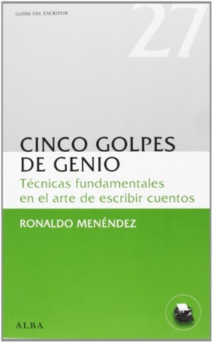 Menéndez, Ronaldo. Cinco golpes de genio : técnicas fundamentales en el arte de escribir cuentos. Alba Editorial, 2013.