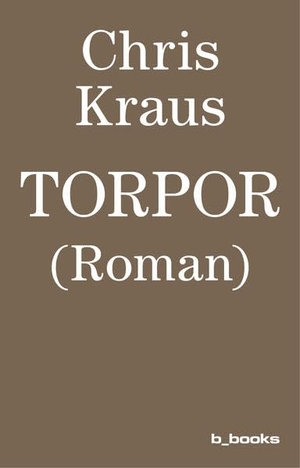Kraus, Chris. Torpor. B_Books, 2015.