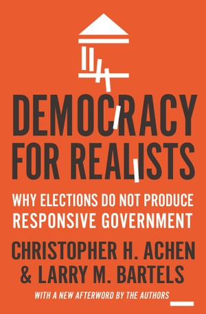 Achen, Christopher H. / Larry M. Bartels. Democracy for Realists - Why Elections Do Not Produce Responsive Government (New Afterword by the Authors). Princeton Univers. Press, 2017.