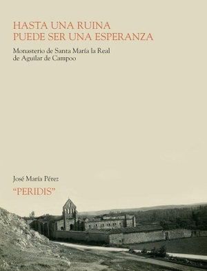 Peridis / Pérez González, José María et al. Hasta una ruina puede ser una esperanza : Monasterio de Santa María la Real de Aguilar de Campoo. Fundación Santa María la Real Centro de Estudios del Románico, 2017.