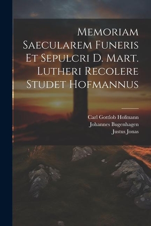 Hofmann, Carl Gottlob / Bugenhagen, Johannes et al. Memoriam Saecularem Funeris Et Sepulcri D. Mart. Lutheri Recolere Studet Hofmannus. LEGARE STREET PR, 2023.