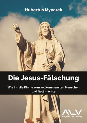 Mynarek, Hubertus. Die Jesus-Fälschung - Wie ihn die Kirche zum vollkommensten Menschen und Gott machte. Lenz, Angelika Verlag, 2023.