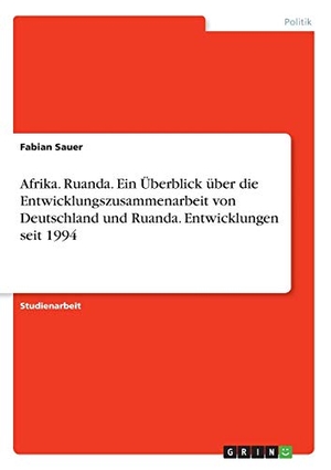 Sauer, Fabian. Afrika. Ruanda. Ein Überblick über die Entwicklungszusammenarbeit von Deutschland und Ruanda. Entwicklungen seit 1994. GRIN Verlag, 2018.