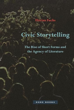 Fuchs, Florian. Civic Storytelling - The Rise of Short Forms and the Agency of Literature. Zone Books, 2023.