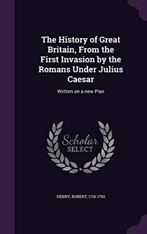 Henry, Robert. The History of Great Britain, From the First Invasion by the Romans Under Julius Caesar: Written on a new Plan. Touchladybirdlucky Studios, 2016.