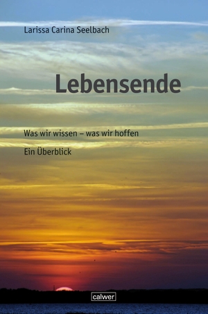 Seelbach, Larissa C.. Lebensende - Was wir wissen - was wir hoffen. Ein Überblick. Calwer Verlag GmbH, 2021.
