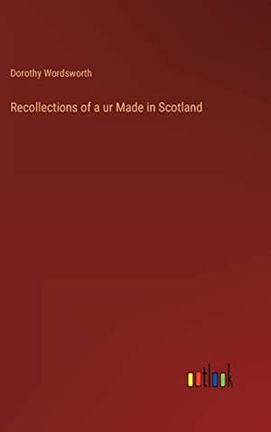 Wordsworth, Dorothy. Recollections of a ur Made in Scotland. Outlook Verlag, 2023.