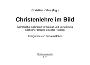 Christenlehre im Bild - Ästhetische Inspiration für Gestalt und Entwicklung kirchlicher Bildung gelebter Religion. Fotografien von Bertram Kober. Lit Verlag, 2025.