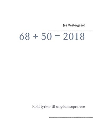 Vestergaard, Jes. 68 + 50 = 2018 - Kold tyrker til ungdomsoprørere. Books on Demand, 2018.