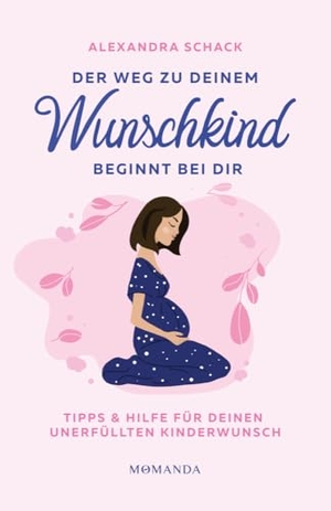 Schack, Alexandra. Der Weg zu deinem Wunschkind beginnt bei dir - Tipps und Hilfe für deinen unerfüllten Kinderwunsch. Momanda GmbH, 2024.
