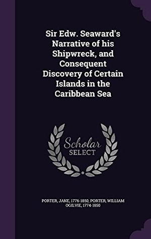 Porter, Jane / William Ogilvie Porter. Sir Edw. Seaward's Narrative of his Shipwreck, and Consequent Discovery of Certain Islands in the Caribbean Sea. Touchladybirdlucky Studios, 2016.