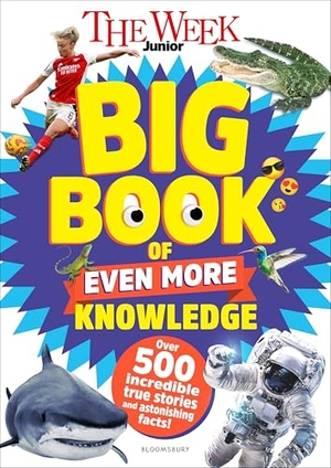 The Week Junior. The Week Junior Big Book of Even More Knowledge - An epic book for curious kids with over 500 incredible true stories and astonishing facts. Bloomsbury Publishing PLC, 2025.
