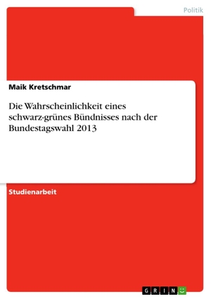 Kretschmar, Maik. Die Wahrscheinlichkeit eines schwarz-grünes Bündnisses nach der Bundestagswahl 2013. GRIN Verlag, 2017.
