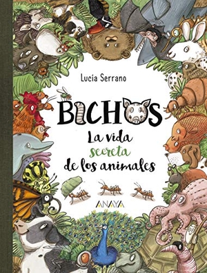 Serrano, Lucía. Bichos : la vida secreta de los animales. ANAYA INFANTIL Y JUVENIL, 2019.