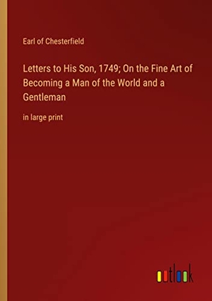 Chesterfield, Earl Of. Letters to His Son, 1749; On the Fine Art of Becoming a Man of the World and a Gentleman - in large print. Outlook Verlag, 2022.