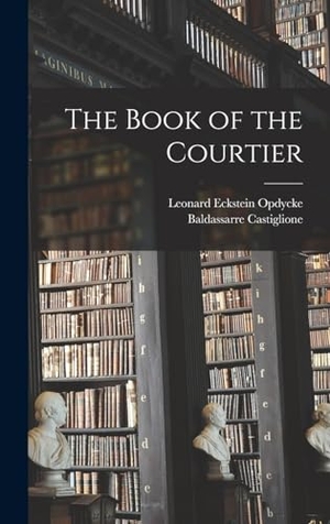 Castiglione, Baldassarre / Leonard Eckstein Opdycke. The Book of the Courtier. Creative Media Partners, LLC, 2022.