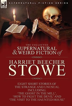 Stowe, Harriet Beecher. The Collected Supernatural and Weird Fiction of Harriet Beecher Stowe - Eight Short Stories of the Strange and Unusual Including 'The Ghost in the Mill, ' 'How to Fight the Devil' and 'The Visit to the Haunted House'. Oakpast, 2021.