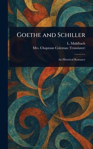 Mühlbach, L. / Chapman Coleman. Goethe and Schiller. Legare Street Press, 2025.