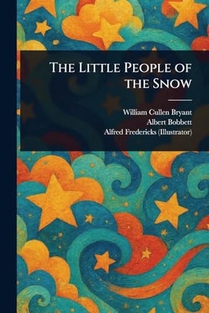 Bryant, William Cullen / Bobbett, Albert et al. The Little People of the Snow. Creative Media Partners, LLC, 2025.