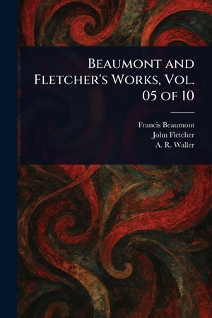 Beaumont, Francis / Fletcher, John et al. Beaumont and Fletcher's Works, Vol. 05 of 10. Creative Media Partners, LLC, 2025.