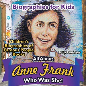 Baby. Biographies for Kids - All about Anne Frank - Who Was She? - Children's Biographies of Famous People Books. Baby Professor, 2017.