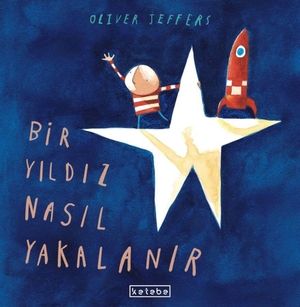 Jeffers, Oliver. Bir Yildiz Nasil Yakalanir. Ketebe Cocuk, 2025.