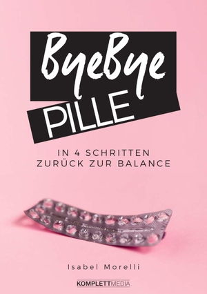 Isabel, Morelli. Bye, bye Pille - In 4 Schritten zurück zur Balance. Komplett-Media GmbH, 2019.