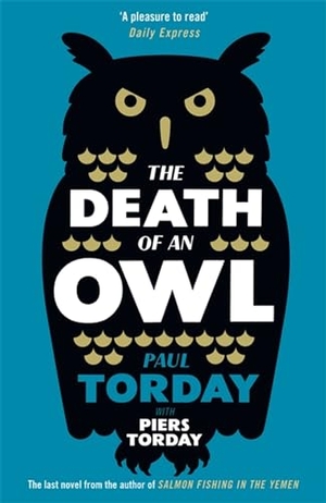Torday, Paul / Piers Torday. The Death of an Owl - From the author of Salmon Fishing in the Yemen, a witty tale of scandal and subterfuge. Orion Publishing Co, 2017.