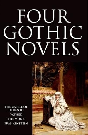 Walpole, Horace / Shelley, Mary Wollstonecraft et al. Four Gothic Novels - The Castle of Otranto; Vathek; The Monk; Frankenstein. Oxford University Press, 1994.