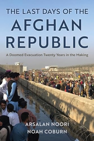 Noori, Arsalan / Noah Coburn. The Last Days of the Afghan Republic - A Doomed Evacuation Twenty Years in the Making. Rowman & Littlefield Publishers, 2023.