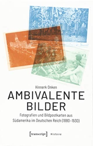 Hinnerk Onken. Ambivalente Bilder - Fotografien und Bildpostkarten aus Südamerika im Deutschen Reich (1880-1930). transcript, 2019.