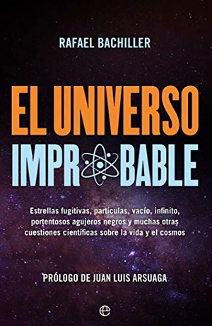 Bachiller García, Rafael / Juan Luis Arsuaga. El universo improbable : estrellas fugitivas, partículas, vacío, infinito, portentosos agujeros negros y muchas otras cuestiones científicas sobre la vida y el cosmos. LA ESFERA DE LOS LIBROS, S.L., 2019.