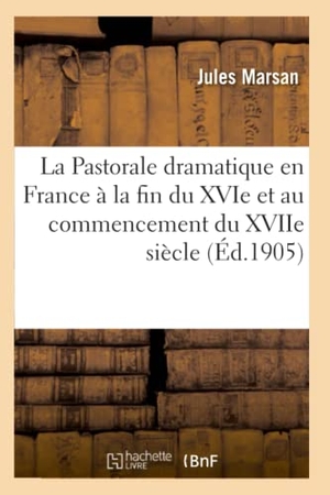 Marsan, Jules. La Pastorale dramatique en France à la fin du XVIe et au commencement du XVIIe siècle - . Thèse pour le doctorat présentée à la Faculté des lettres de l'Université de Paris. Hachette Livre, 2018.
