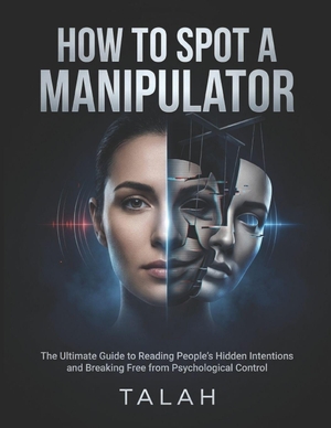 Talah. How to Spot a Manipulator - The Ultimate Guide to Reading People's Hidden Intentions, Recognizing Emotional Manipulation, and Breaking Free from Psychological Control. Branching Plot Books, 2026.