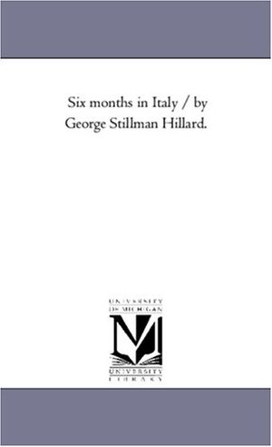 Hillard, George Stillman. Six Months in Italy / by George Stillman Hillard. Vol. 1.. Regents of Univ of Mi, Scholarly Publishing Office, 2006.