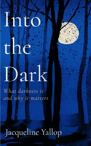 Yallop, Jacqueline. Into the Dark - What darkness is and why it matters. Icon Books, 2024.