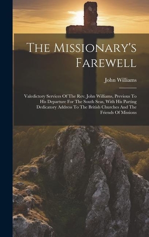 Williams, John. The Missionary's Farewell: Valedictory Services Of The Rev. John Williams, Previous To His Departure For The South Seas, With His Parting Dedicat. Creative Media Partners, LLC, 2023.