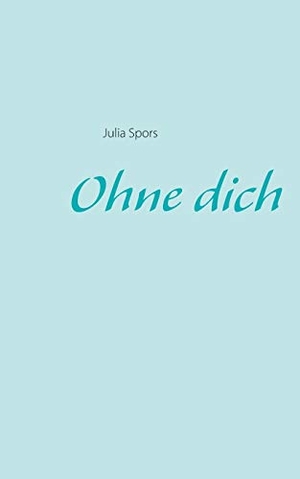 Spors, Julia. Ohne dich. Books on Demand, 2015.