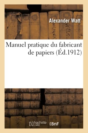 Watt-A. Manuel Pratique Du Fabricant de Papiers. Hachette Livre, 2019.