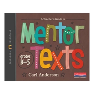 Anderson, Carl. A Teacher's Guide to Mentor Texts, K-5 - The Classroom Essentials Series. Heinemann Educational Books, 2022.